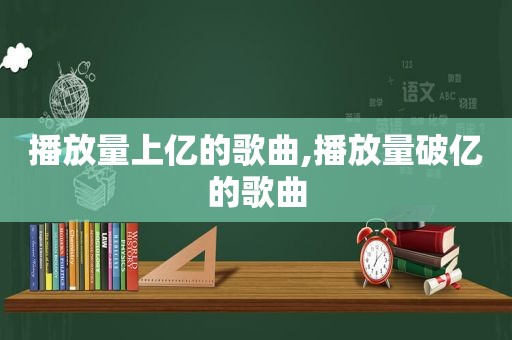 播放量上亿的歌曲,播放量破亿的歌曲