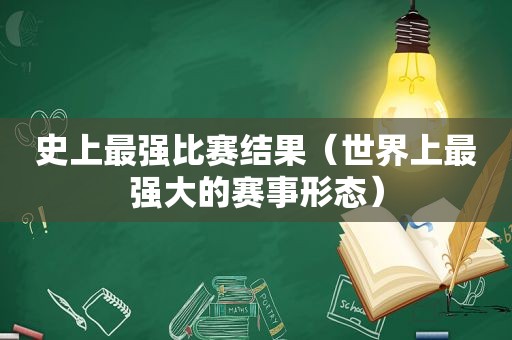 史上最强比赛结果（世界上最强大的赛事形态）