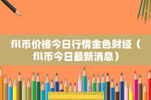 fil币价格今日行情金色财经（fil币今日最新消息）