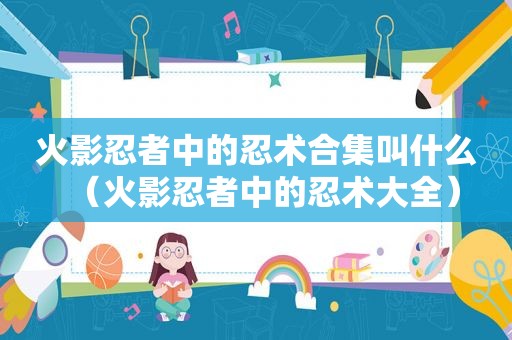 火影忍者中的忍术合集叫什么（火影忍者中的忍术大全）