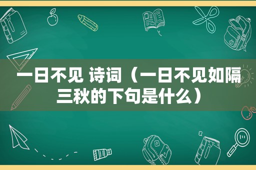 一日不见 诗词（一日不见如隔三秋的下句是什么）