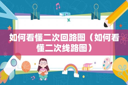 如何看懂二次回路图（如何看懂二次线路图）