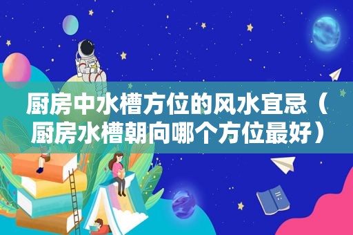 厨房中水槽方位的风水宜忌（厨房水槽朝向哪个方位最好）
