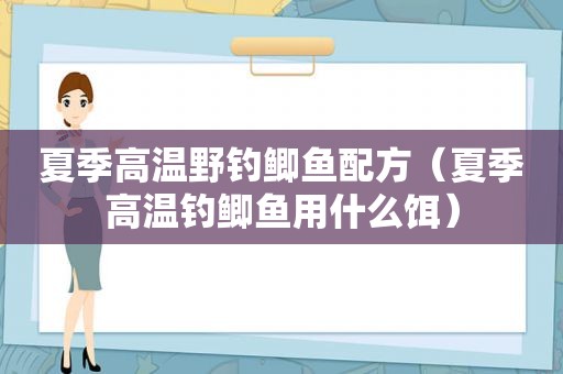 夏季高温野钓鲫鱼配方（夏季高温钓鲫鱼用什么饵）
