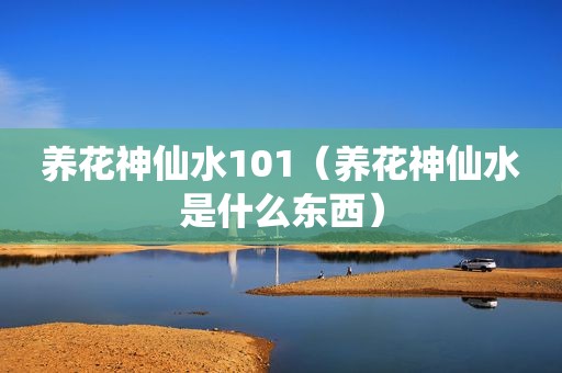 养花神仙水101（养花神仙水是什么东西）