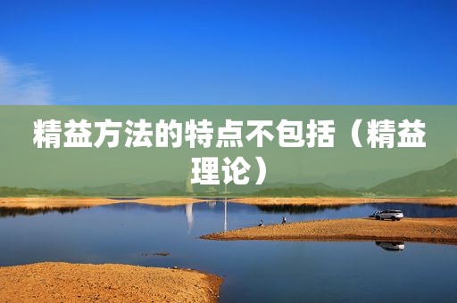 精益方法的特点不包括（精益理论）