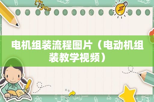 电机组装流程图片（电动机组装教学视频）