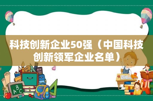 科技创新企业50强（中国科技创新领军企业名单）