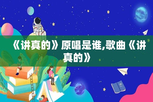 《讲真的》原唱是谁,歌曲《讲真的》