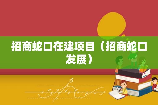 招商蛇口在建项目（招商蛇口发展）