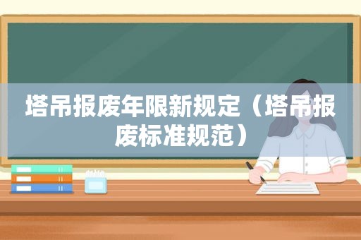 塔吊报废年限新规定（塔吊报废标准规范）