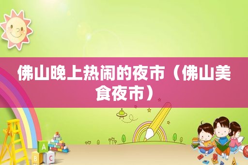 佛山晚上热闹的夜市（佛山美食夜市）