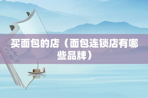 买面包的店（面包连锁店有哪些品牌）