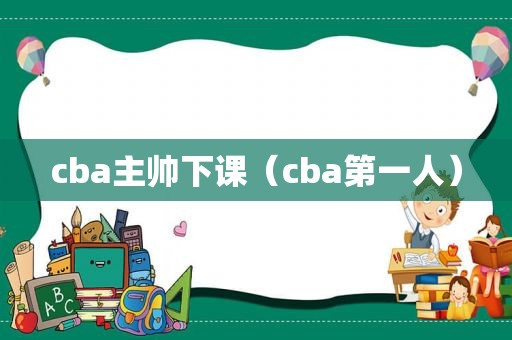 cba主帅下课（cba第一人）
