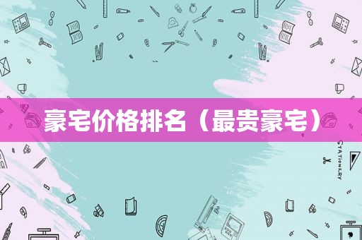豪宅价格排名（最贵豪宅）