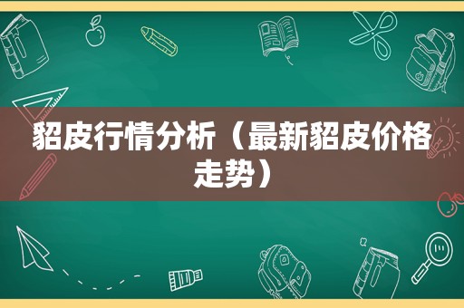 貂皮行情分析（最新貂皮价格走势）