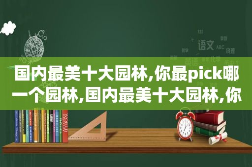 国内最美十大园林,你最pick哪一个园林,国内最美十大园林,你最pick哪一个景点