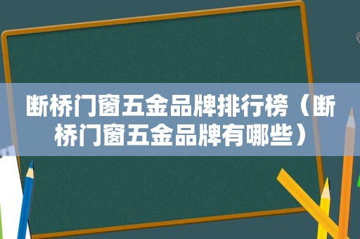 断桥门窗五金品牌排行榜（断桥门窗五金品牌有哪些）