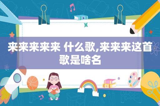 来来来来来 什么歌,来来来这首歌是啥名