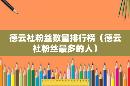 德云社粉丝数量排行榜（德云社粉丝最多的人）