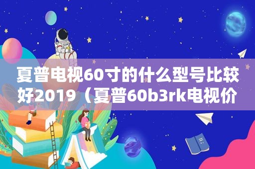 夏普电视60寸的什么型号比较好2019（夏普60b3rk电视价格）