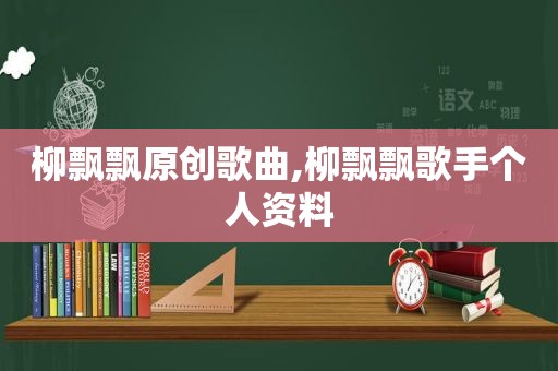 柳飘飘原创歌曲,柳飘飘歌手个人资料