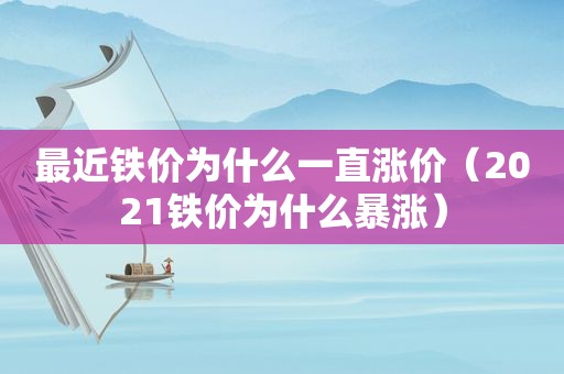 最近铁价为什么一直涨价（2021铁价为什么暴涨）
