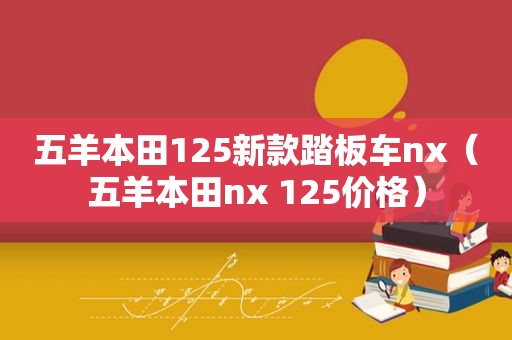 五羊本田125新款踏板车nx（五羊本田nx 125价格）