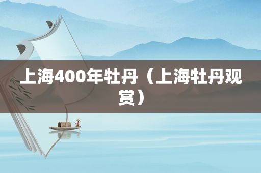 上海400年牡丹（上海牡丹观赏）