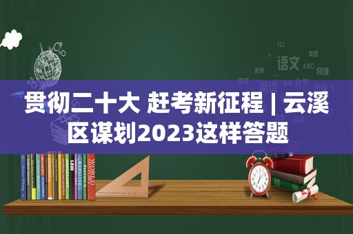 贯彻二十大 赶考新征程 | 云溪区谋划2023这样答题