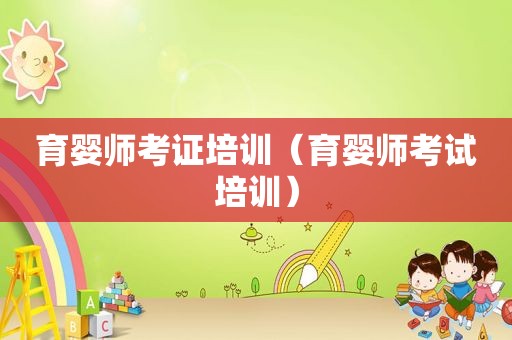 育婴师考证培训（育婴师考试培训）