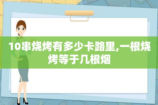 10串烧烤有多少卡路里,一根烧烤等于几根烟