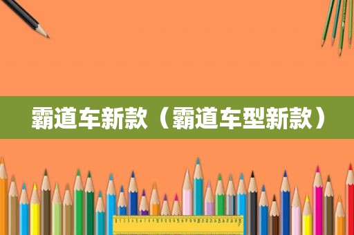 霸道车新款（霸道车型新款）