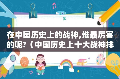 在中国历史上的战神,谁最厉害的呢?（中国历史上十大战神排行榜）