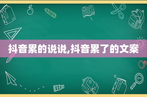 抖音累的说说,抖音累了的文案