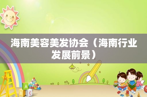海南美容美发协会（海南行业发展前景）