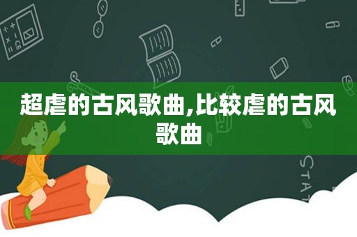 超虐的古风歌曲,比较虐的古风歌曲