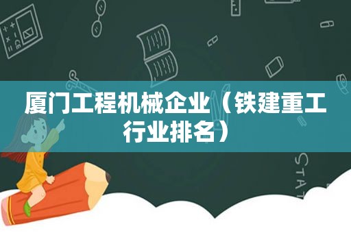 厦门工程机械企业（铁建重工行业排名）