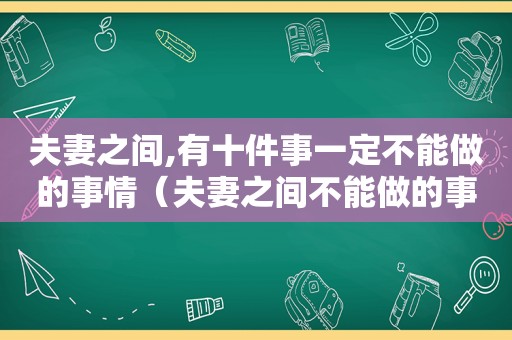 夫妻之间,有十件事一定不能做的事情（夫妻之间不能做的事）