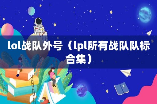 lol战队外号（lpl所有战队队标合集）