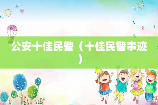 公安十佳民警（十佳民警事迹）