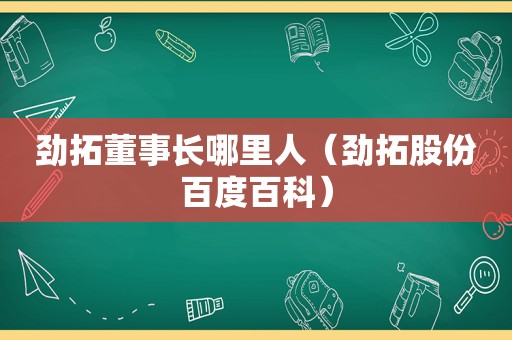 劲拓董事长哪里人（劲拓股份百度百科）