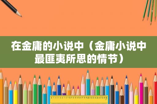在金庸的小说中（金庸小说中最匪夷所思的情节）