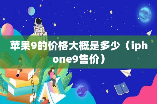 苹果9的价格大概是多少（iphone9售价）