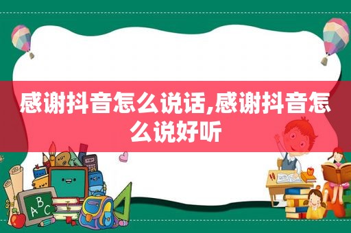 感谢抖音怎么说话,感谢抖音怎么说好听