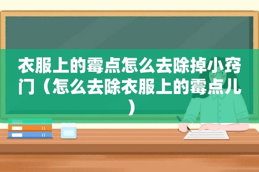 衣服上的霉点怎么去除掉小窍门（怎么去除衣服上的霉点儿）
