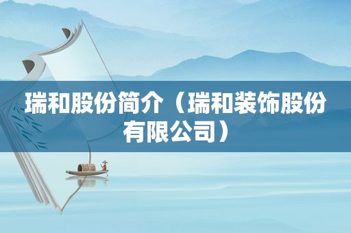瑞和股份简介（瑞和装饰股份有限公司）