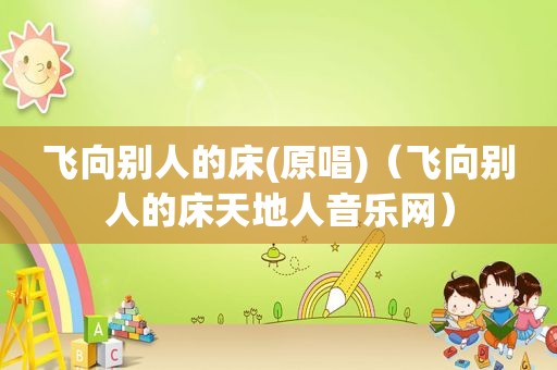 飞向别人的床(原唱)（飞向别人的床天地人音乐网）