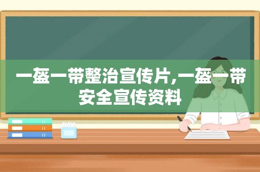 一盔一带整治宣传片,一盔一带安全宣传资料