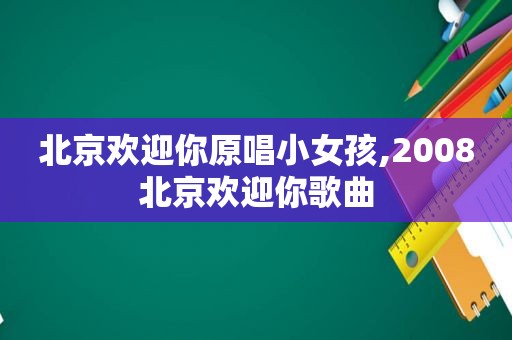 北京欢迎你原唱小女孩,2008北京欢迎你歌曲